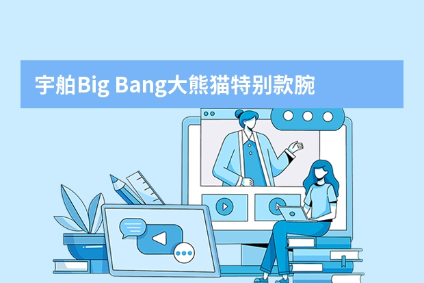 宇舶Big Bang大熊猫特别款腕表 彰显出卓尔不群的制表工艺（万国手表排名世界排名）